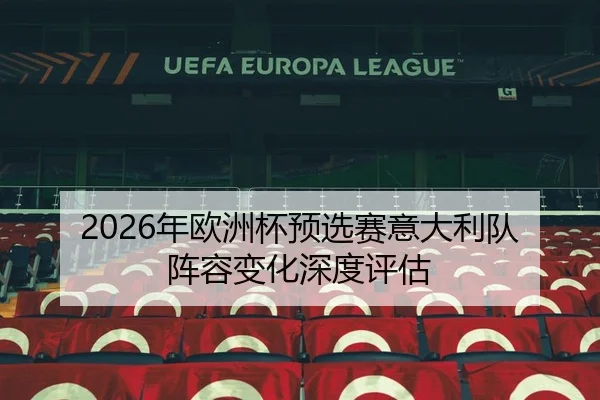 2026年欧洲杯预选赛意大利队阵容变化深度评估