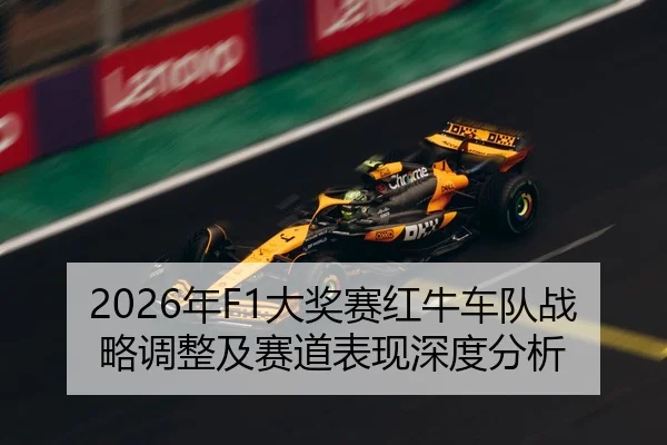 2026年F1大奖赛红牛车队战略调整及赛道表现深度分析