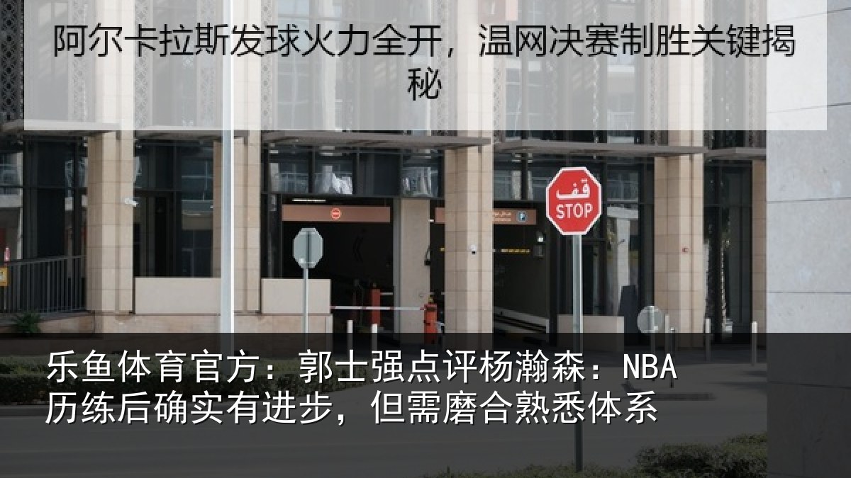 乐鱼体育官方：郭士强点评杨瀚森：NBA历练后确实有进步，但需磨合熟悉体系