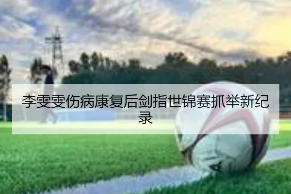 李雯雯伤病康复后剑指世锦赛抓举新纪录