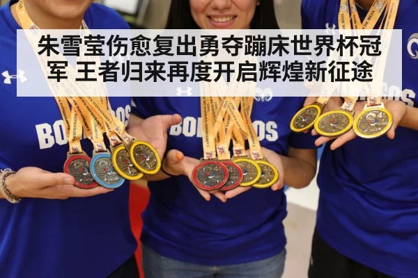 朱雪莹伤愈复出勇夺蹦床世界杯冠军 王者归来再度开启辉煌新征途