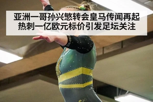 亚洲一哥孙兴慜转会皇马传闻再起 热刺一亿欧元标价引发足坛关注