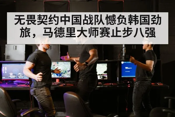 无畏契约中国战队憾负韩国劲旅，马德里大师赛止步八强