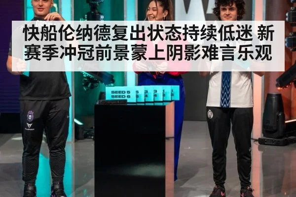 快船伦纳德复出状态持续低迷 新赛季冲冠前景蒙上阴影难言乐观