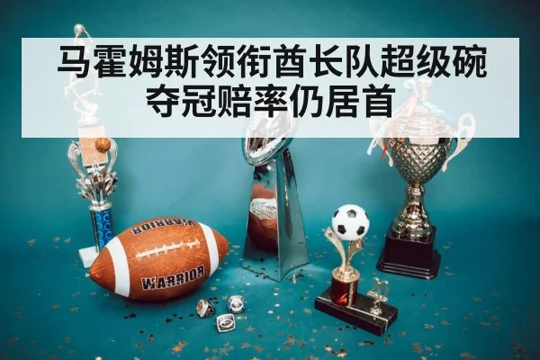马霍姆斯领衔酋长队超级碗夺冠赔率仍居首