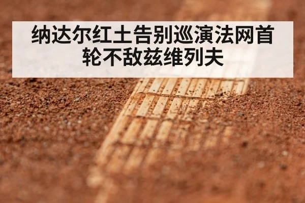 纳达尔红土告别巡演法网首轮不敌兹维列夫