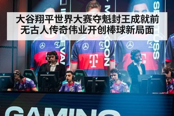 大谷翔平世界大赛夺魁封王成就前无古人传奇伟业开创棒球新局面
